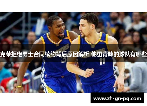 克莱拒绝勇士合同续约背后原因解析 他更青睐的球队有哪些