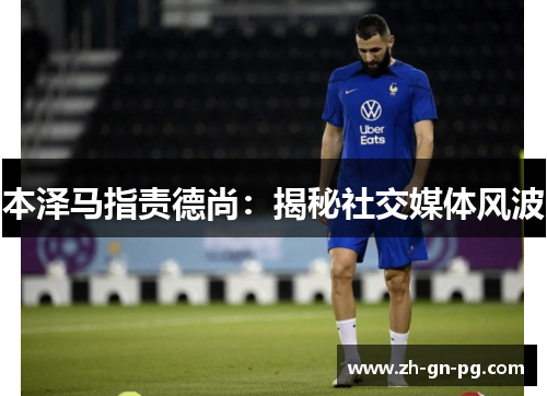 本泽马指责德尚：揭秘社交媒体风波