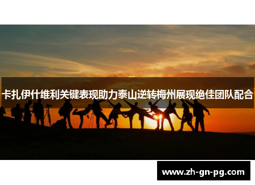 卡扎伊什维利关键表现助力泰山逆转梅州展现绝佳团队配合