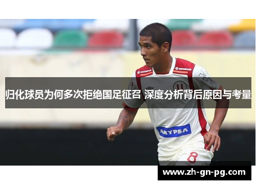 归化球员为何多次拒绝国足征召 深度分析背后原因与考量