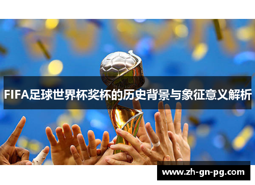 FIFA足球世界杯奖杯的历史背景与象征意义解析