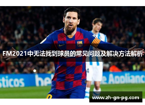FM2021中无法找到球员的常见问题及解决方法解析