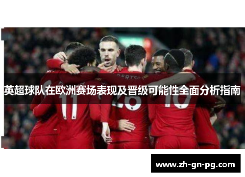 英超球队在欧洲赛场表现及晋级可能性全面分析指南 英超球队在欧洲赛场表现及晋级可能性全面分析指南