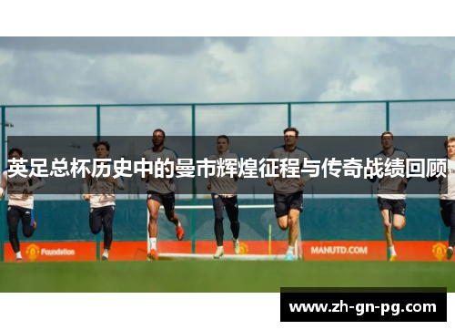 英足总杯历史中的曼市辉煌征程与传奇战绩回顾 英足总杯历史中的曼市辉煌征程与传奇战绩回顾