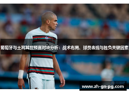 葡萄牙与土耳其世预赛对决分析:战术布局、球员表现与胜负关键因素 葡萄牙与土耳其世预赛对决分析:战术布局、球员表现与胜负关键因素
