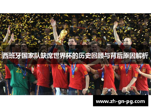 西班牙国家队缺席世界杯的历史回顾与背后原因解析 西班牙国家队缺席世界杯的历史回顾与背后原因解析