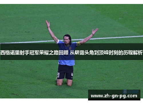 西格诺里射手冠军荣耀之路回顾 从崭露头角到顶峰时刻的历程解析 西格诺里射手冠军荣耀之路回顾 从崭露头角到顶峰时刻的历程解析