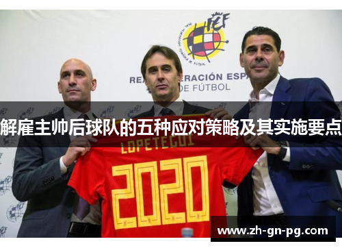 解雇主帅后球队的五种应对策略及其实施要点 解雇主帅后球队的五种应对策略及其实施要点