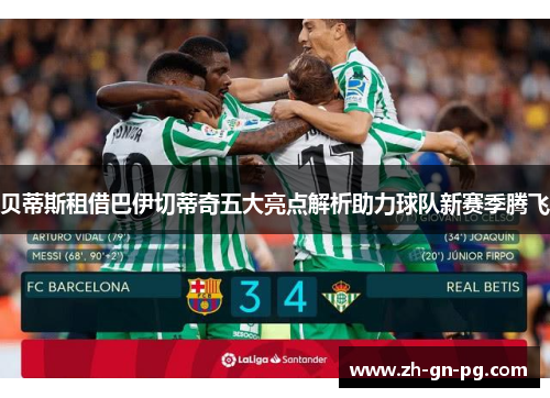 贝蒂斯租借巴伊切蒂奇五大亮点解析助力球队新赛季腾飞 贝蒂斯租借巴伊切蒂奇五大亮点解析助力球队新赛季腾飞