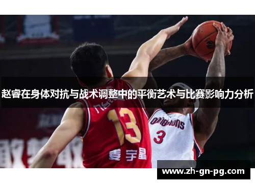 赵睿在身体对抗与战术调整中的平衡艺术与比赛影响力分析