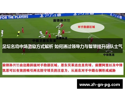 足坛名将中场激励方式解析 如何通过领导力与智慧提升团队士气