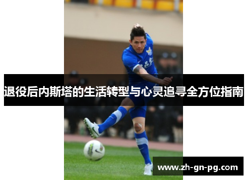 退役后内斯塔的生活转型与心灵追寻全方位指南