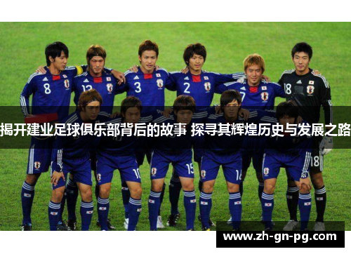 揭开建业足球俱乐部背后的故事 探寻其辉煌历史与发展之路