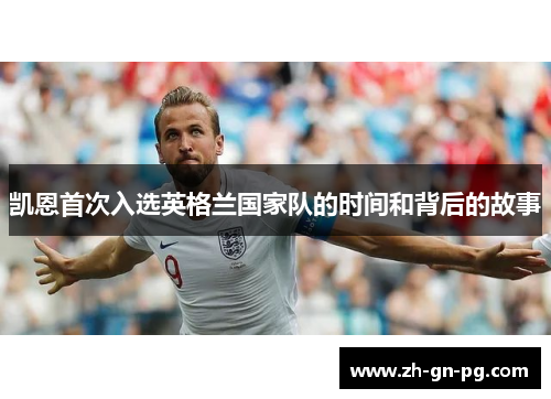 凯恩首次入选英格兰国家队的时间和背后的故事