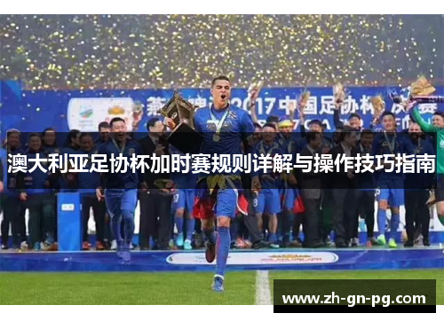 澳大利亚足协杯加时赛规则详解与操作技巧指南