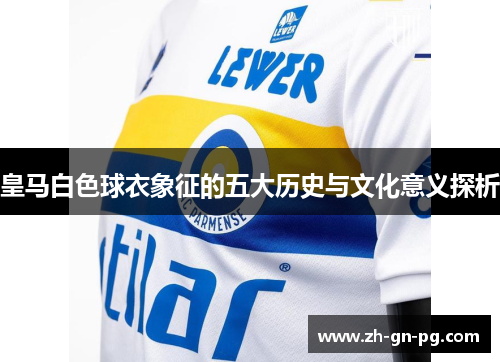 皇马白色球衣象征的五大历史与文化意义探析