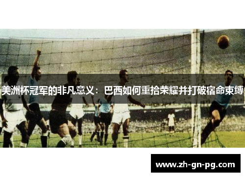 美洲杯冠军的非凡意义：巴西如何重拾荣耀并打破宿命束缚