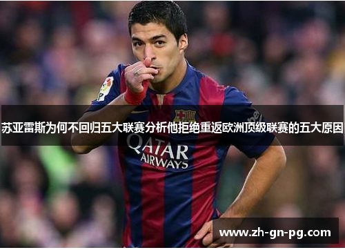 苏亚雷斯为何不回归五大联赛分析他拒绝重返欧洲顶级联赛的五大原因
