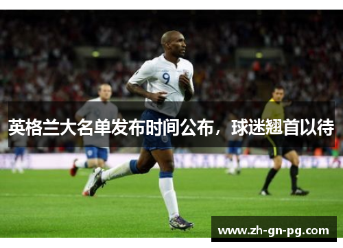 英格兰大名单发布时间公布，球迷翘首以待