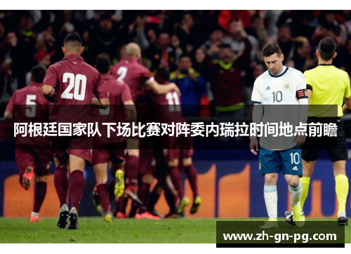 阿根廷国家队下场比赛对阵委内瑞拉时间地点前瞻