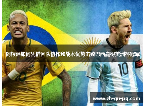 阿根廷如何凭借团队协作和战术优势击败巴西赢得美洲杯冠军