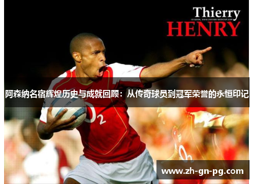 阿森纳名宿辉煌历史与成就回顾：从传奇球员到冠军荣誉的永恒印记