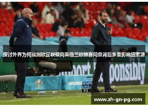 探讨外界为何揣测欧足联倾向英格兰欧锦赛问鼎背后多重影响因素源 探讨外界为何揣测欧足联倾向英格兰欧锦赛问鼎背后多重影响因素源