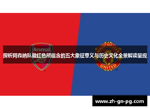 探析阿森纳队徽红色所蕴含的五大象征意义与历史文化全景解读呈现 探析阿森纳队徽红色所蕴含的五大象征意义与历史文化全景解读呈现