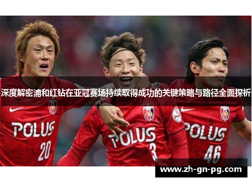 深度解密浦和红钻在亚冠赛场持续取得成功的关键策略与路径全面探析 深度解密浦和红钻在亚冠赛场持续取得成功的关键策略与路径全面探析