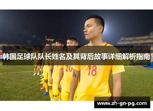 韩国足球队队长姓名及其背后故事详细解析指南