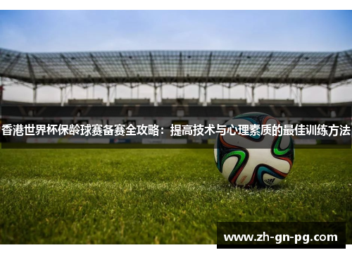 香港世界杯保龄球赛备赛全攻略：提高技术与心理素质的最佳训练方法