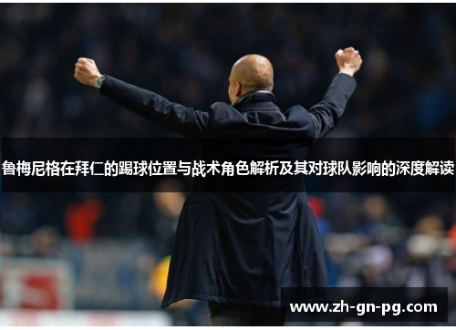 鲁梅尼格在拜仁的踢球位置与战术角色解析及其对球队影响的深度解读