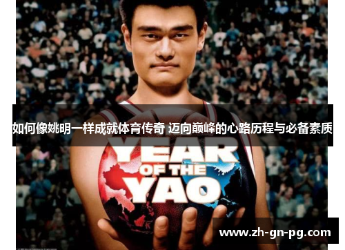 如何像姚明一样成就体育传奇 迈向巅峰的心路历程与必备素质