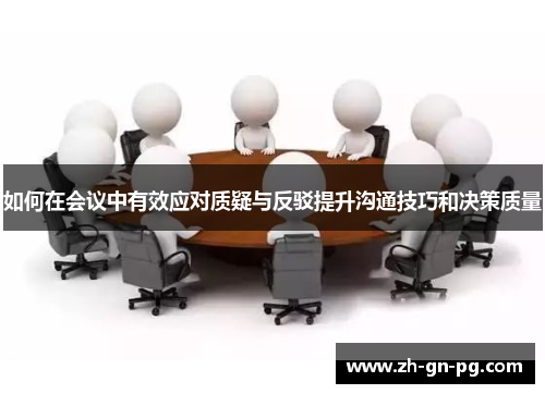 如何在会议中有效应对质疑与反驳提升沟通技巧和决策质量 如何在会议中有效应对质疑与反驳提升沟通技巧和决策质量