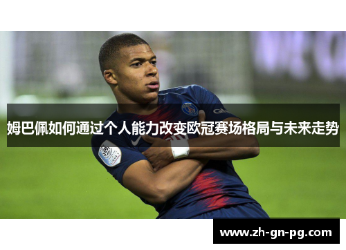 姆巴佩如何通过个人能力改变欧冠赛场格局与未来走势