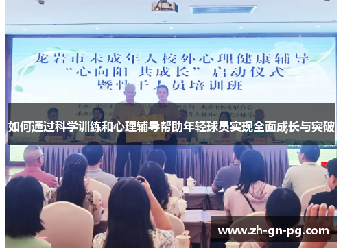 如何通过科学训练和心理辅导帮助年轻球员实现全面成长与突破