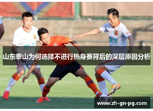 山东泰山为何选择不进行热身赛背后的深层原因分析