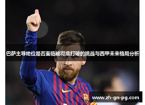 巴萨主导地位是否面临被彻底打破的挑战与西甲未来格局分析