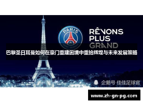 巴黎圣日耳曼如何在豪门重建困境中重拾辉煌与未来发展策略