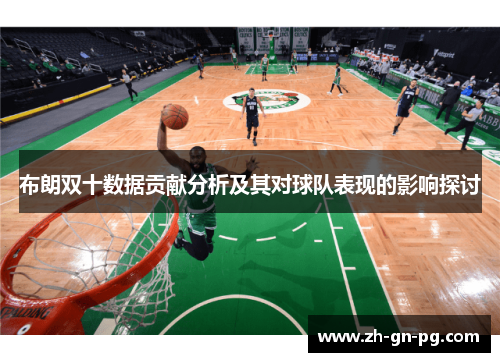 布朗双十数据贡献分析及其对球队表现的影响探讨