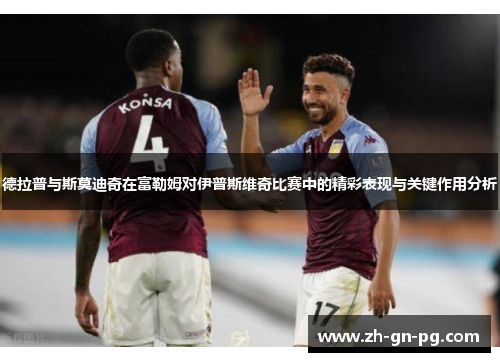 德拉普与斯莫迪奇在富勒姆对伊普斯维奇比赛中的精彩表现与关键作用分析 德拉普与斯莫迪奇在富勒姆对伊普斯维奇比赛中的精彩表现与关键作用分析