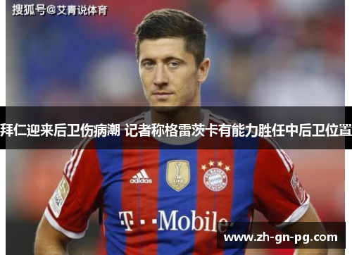 拜仁迎来后卫伤病潮 记者称格雷茨卡有能力胜任中后卫位置