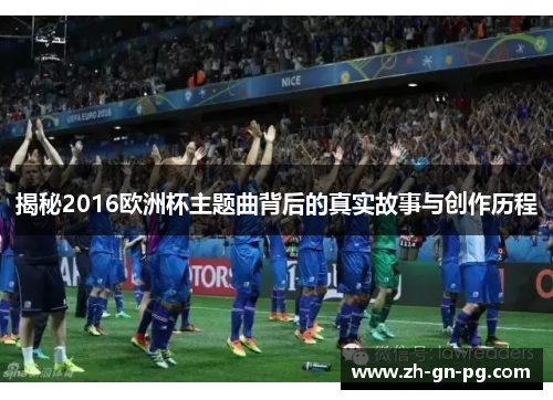 揭秘2016欧洲杯主题曲背后的真实故事与创作历程