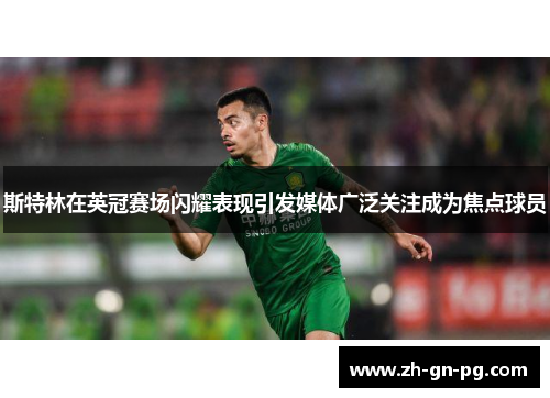 斯特林在英冠赛场闪耀表现引发媒体广泛关注成为焦点球员