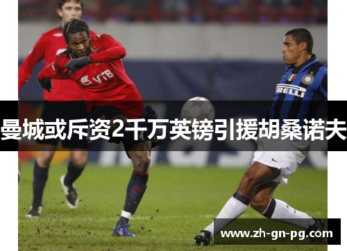 曼城或斥资2千万英镑引援胡桑诺夫 曼城或斥资2千万英镑引援胡桑诺夫