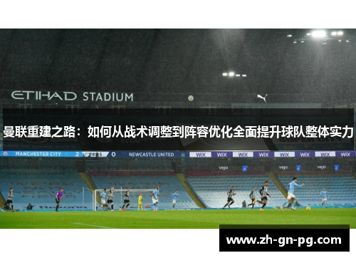 曼联重建之路:如何从战术调整到阵容优化全面提升球队整体实力 曼联重建之路:如何从战术调整到阵容优化全面提升球队整体实力