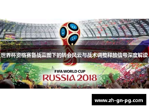 世界杯资格赛备战蓝图下的转会风云与战术调整释放信号深度解读