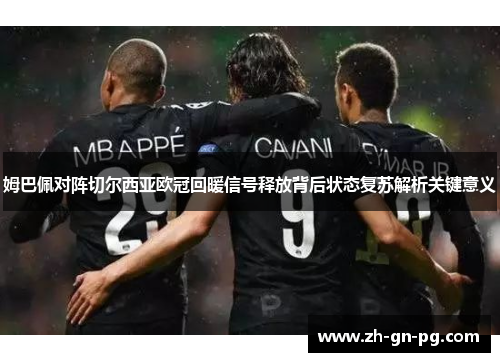 姆巴佩对阵切尔西亚欧冠回暖信号释放背后状态复苏解析关键意义