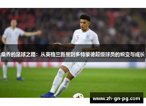 桑乔的足球之路：从英格兰新星到多特蒙德超级球员的蜕变与成长