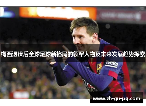 梅西退役后全球足球新格局的领军人物及未来发展趋势探索